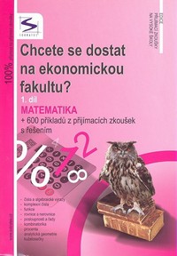Chcete se dostat na ekonomickou fakultu - MATEMATIKA 600 p��klad� z p�ij�mac�ch zkou�ek s �e�en�m